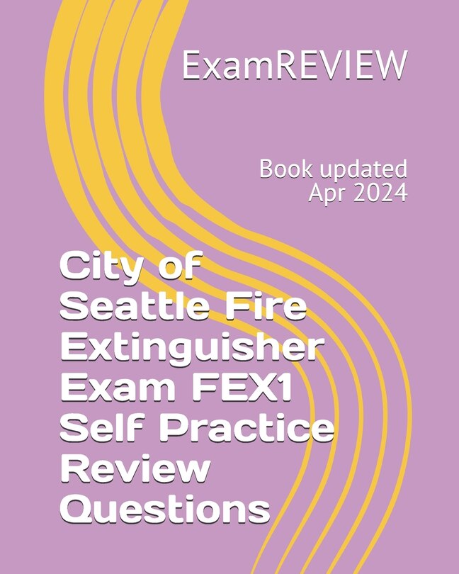 Front cover_City of Seattle Fire Extinguisher Exam FEX1 Self Practice Review Questions