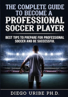 Couverture_The Complete Guide to Become a Professional Soccer Player