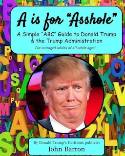 A is for Asshole: A Simple ABC Guide to Donald Trump & the Trump Administration