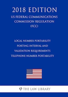Couverture_Local Number Portability Porting Interval and Validation Requirements - Telephone Number Portability (US Federal Communications Commission Regulation) (FCC) (2018 Edition)