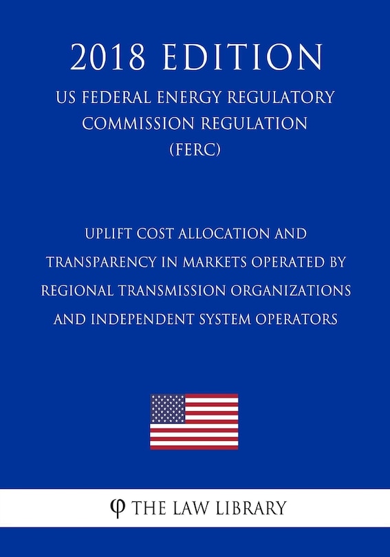 Couverture_Uplift Cost Allocation and Transparency in Markets Operated by Regional Transmission Organizations and Independent System Operators (US Federal Energy Regulatory Commission Regulation) (FERC) (2018 Edition)