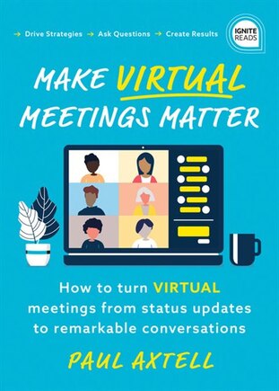 Make Virtual Meetings Matter: How To Turn Virtual Meetings From Status Updates To Remarkable Conversations