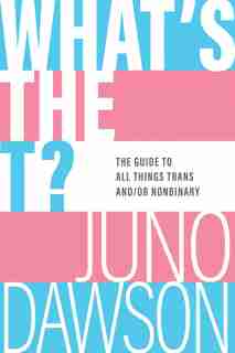 What's The T?: The Guide To All Things Trans And/or Nonbinary by Juno Dawson