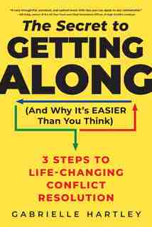 The Secret to Getting Along (And Why It's Easier Than You Think): 3 Steps to Life-Changing Conflict Resolution by Gabrielle Hartley