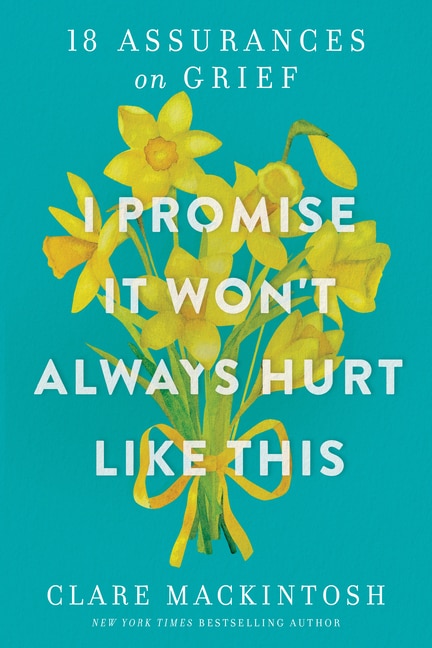 I Promise It Won't Always Hurt Like This: 18 Assurances on Grief