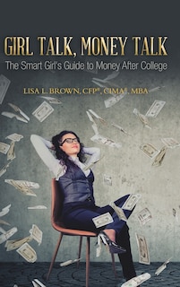 Girl Talk, Money Talk: The Smart Girl's Guide To Money After College