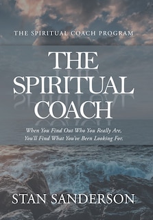 The Spiritual Coach: When You Find Out Who You Really Are, You'll Find What You've Been Looking For.