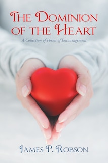 The Dominion Of The Heart: A Collection Of Poems Of Encouragement