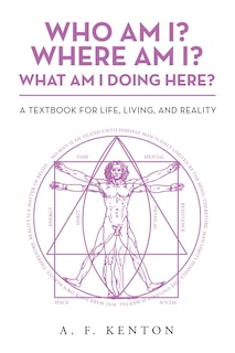 Who Am I? Where Am I? What Am I Doing Here?: A Textbook For Life, Living, And Reality