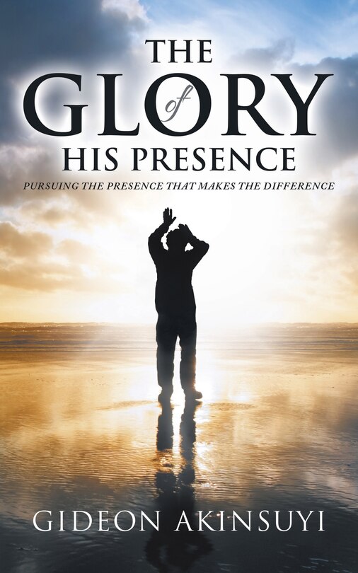 The Glory Of His Presence: Pursuing The Presence That Makes The Difference