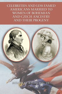 Front cover_Celebrities and Less Famed Americans Married to Women of Bohemian and Czech Ancestry and Their Progeny