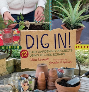 Dig In!: 12 Easy Gardening Projects Using Kitchen Scraps