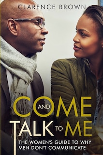 Come and Talk to Me: The Womens Guide to Why Men Lack Communication