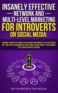 Insanely Effective Network And Multi-Level Marketing For Introverts On Social Media: : Learn How to Build an MLM Business to Success by the Top Leaders in the Field and Why You NEED to Start RIGHT NOW!