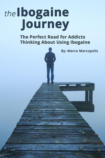 The Ibogaine Journey: The Perfect Read for Opiate Addicts Thinking about Using Ibogaine.