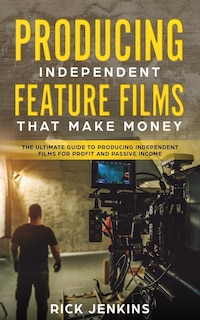 Front cover_Producing Independent Feature Films That Make Money