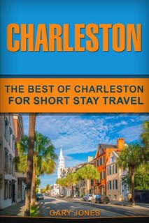 Charleston: The Best Of Charleston For Short Stay Travel