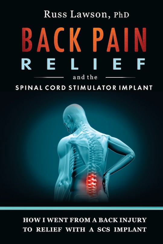 Back Pain Relief and the Spinal Cord Stimulator Implant: How I Went from a Back Injury to Relief with a Spinal Cord Stimulator Implant