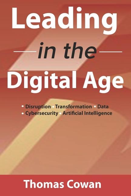 Leading in the Digital Age: Disruption, Transformation, Data, Cybersecurity, Artificial Intelligence