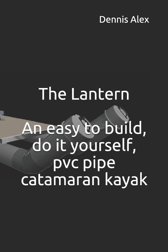 Front cover_The Lantern - An Easy to Build, Do It Yourself, PVC Pipe Catamaran Kayak