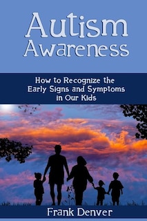 Autism Awareness: How to Recognize the Early Signs and Symptoms in Our Kids