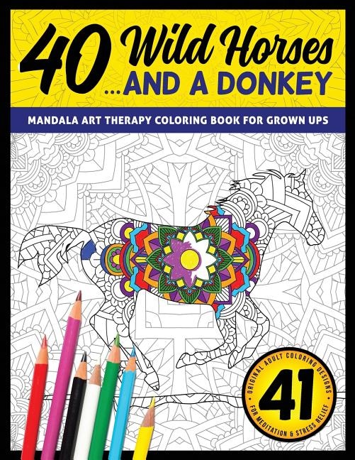 40 Wild Horses... and a Donkey - Mandala Art Therapy Coloring Book for Grown Ups: 41 Original Adult Coloring Designs for Meditation & Stress Relief