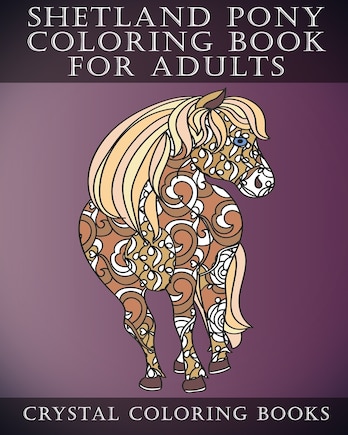 Shetland Pony Coloring Book For Adults: Patterned Coloring Pages For Small Horse Lovers. Stress Relief Designs For Grown Ups