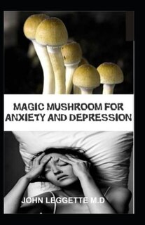 Magic Mushroom For Anxiety And Depression: All You Need To Know About Using Magic Mushroom To Treat Anxiety And Depression