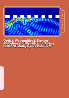 Optical Waveguides & Devices Modeling and Visualization Using COMSOL Multiphysics Volume 2: A Graphical Instructional Guide