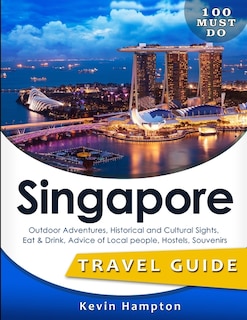 SINGAPORE Travel Guide: Outdoor Adventures, Historical and Cultural Sights, Eat & Drink, Advice of Local people, Hostels, Souvenirs (100 Must-Do!)