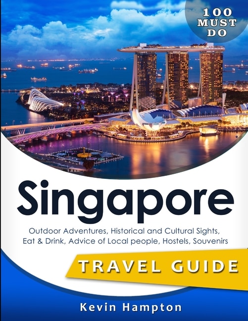 SINGAPORE Travel Guide: Outdoor Adventures, Historical and Cultural Sights, Eat & Drink, Advice of Local people, Hostels, Souvenirs (100 Must-Do!)