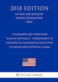 Front cover_Endangered and Threatened Wildlife and Plants - Establishment of Nonessential Experimental Population of Endangered Whooping Cranes (US Fish and Wildlife Service Regulation) (FWS) (2018 Edition)