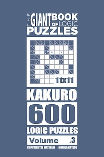 The Giant Book of Logic Puzzles - Kakuro 600 11x11 Puzzles (Volume 3)