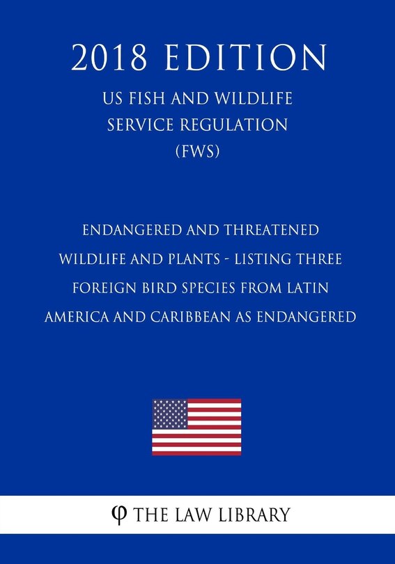 Front cover_Endangered and Threatened Wildlife and Plants - Listing Three Foreign Bird Species from Latin America and Caribbean as Endangered (US Fish and Wildlife Service Regulation) (FWS) (2018 Edition)