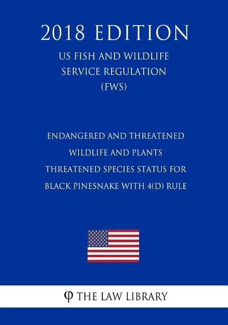Endangered and Threatened Wildlife and Plants - Threatened Species Status for Black Pinesnake With 4(d) Rule (US Fish and Wildlife Service Regulation) (FWS) (2018 Edition)