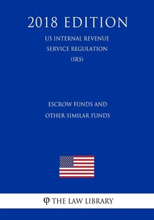 Front cover_Escrow Funds and Other Similar Funds (US Internal Revenue Service Regulation) (IRS) (2018 Edition)