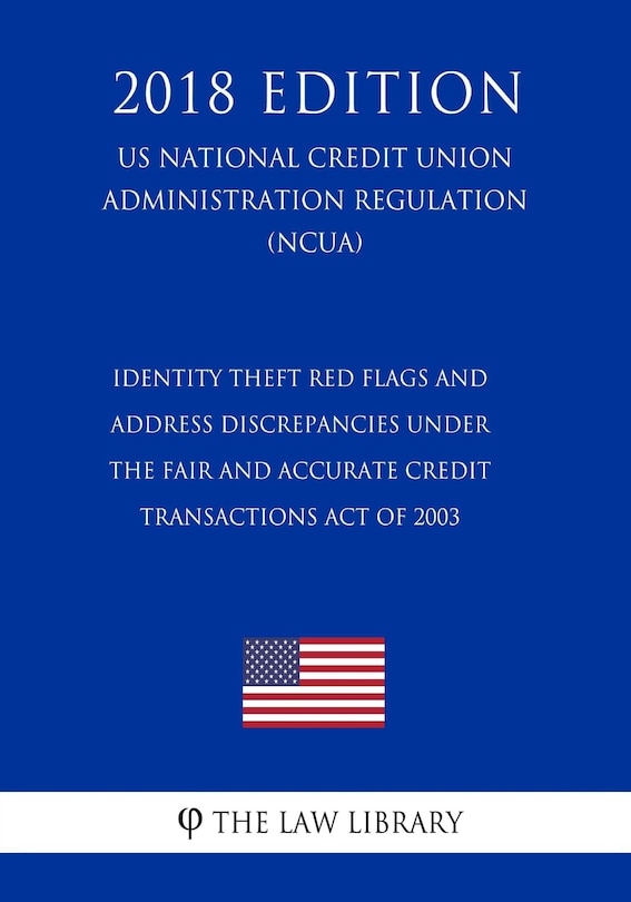 Identity Theft Red Flags and Address Discrepancies Under the Fair and Accurate Credit Transactions Act of 2003 (US National Credit Union Administration Regulation) (NCUA) (2018 Edition)