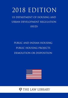 Public and Indian housing - Public housing projects - demolition or disposition (US Department of Housing and Urban Development Regulation) (HUD) (2018 Edition)