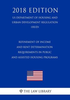 Front cover_Refinement of Income and Rent Determination Requirements in Public and Assisted Housing Programs (US Department of Housing and Urban Development Regulation) (HUD) (2018 Edition)