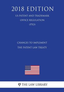 Front cover_Changes to Implement the Patent Law Treaty (US Patent and Trademark Office Regulation) (PTO) (2018 Edition)