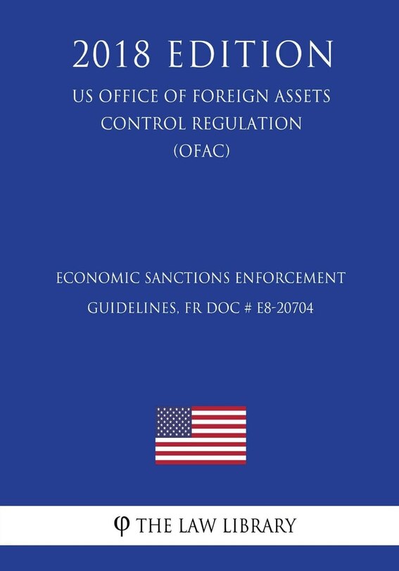 Economic Sanctions Enforcement Guidelines, FR Doc # E8-20704 (US Office of Foreign Assets Control Regulation) (OFAC) (2018 Edition)
