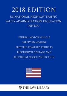 Front cover_Federal Motor Vehicle Safety Standards - Electric-Powered Vehicles - Electrolyte Spillage and Electrical Shock Protection (US National Highway Traffic Safety Administration Regulation) (NHTSA) (2018 Edition)