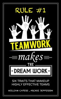 RULE #1 Teamwork Makes The Dream Work: Six Traits That Makeup Highly Effective Teams