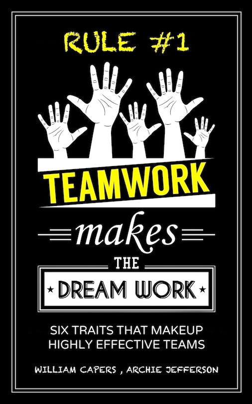 RULE #1 Teamwork Makes The Dream Work: Six Traits That Makeup Highly Effective Teams