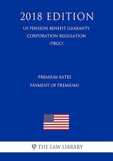 Premium Rates - Payment of Premiums (US Pension Benefit Guaranty Corporation Regulation) (PBGC) (2018 Edition)
