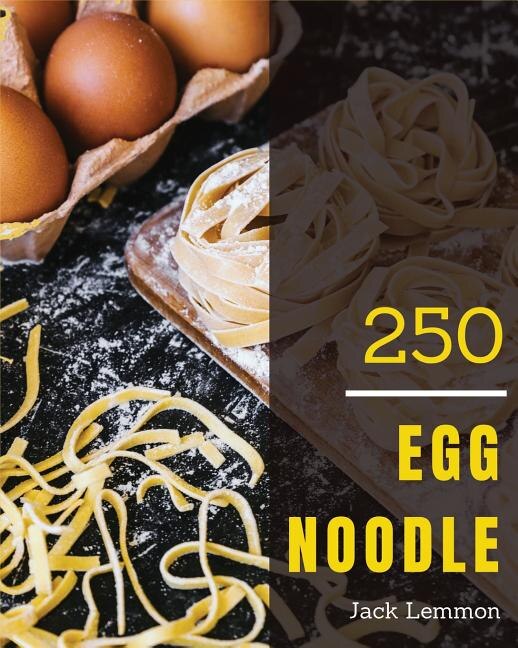 Egg Noodle 250: Enjoy 250 Days with Amazing Egg Noodle Recipes in Your Own Egg Noodle Cookbook! [book 1]