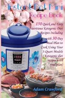 Instant Pot Mini Recipe Book: 150 Quick and Easy Nutritious Ketogenic Diet Recipes Including with 30 Day Meal Plan to Cook Using Your 3-Quart Models (Ketogenic Diet Recipes with Meal Plan)