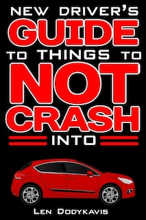 New Driver's Guide to Things to NOT Crash Into: A Funny Gag Driving Education Book for New and Bad Drivers