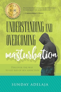 Understanding and Overcoming Masturbation: Discover the Way to Get Rid of Sex Addiction