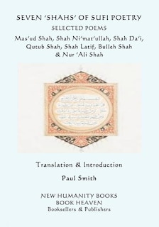 Seven 'shahs' of Sufi Poetry - Selected Poems: Mas'ud Shah, Shah Ni'mat'ullah, Shah Da'i, Qutub Shah, Shah Latif, Bulleh Shah & Nur 'ali Shah